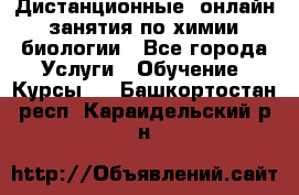 Дистанционные (онлайн) занятия по химии, биологии - Все города Услуги » Обучение. Курсы   . Башкортостан респ.,Караидельский р-н